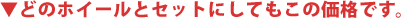 ▼どのホイールとセットにしてもこの価格です。